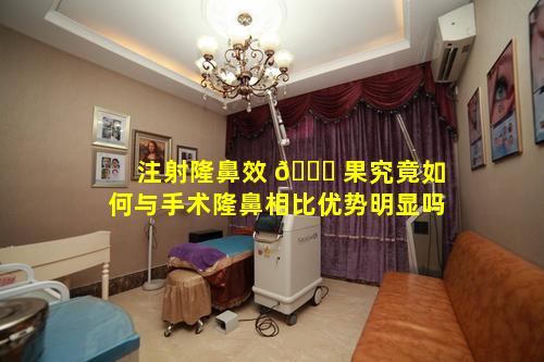 注射隆鼻效 🐋 果究竟如何与手术隆鼻相比优势明显吗